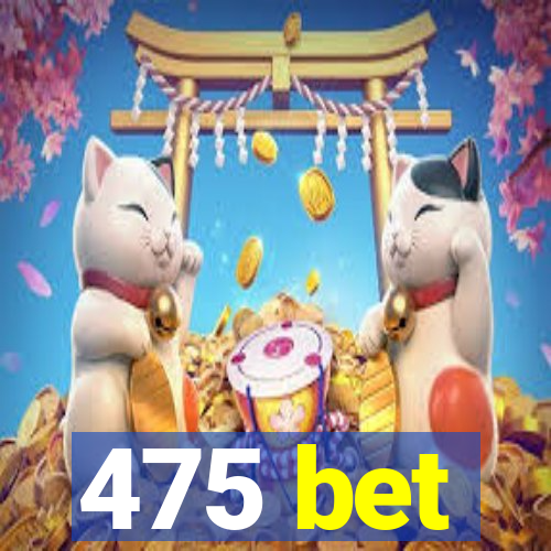 475 bet